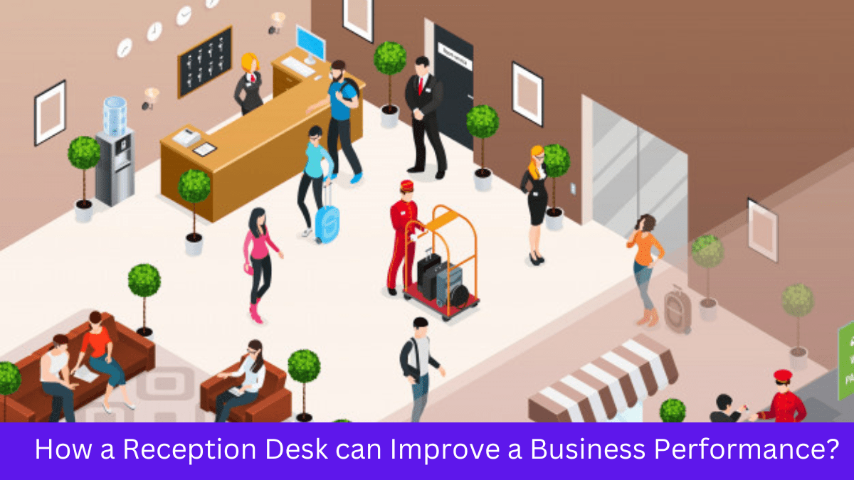How a Reception Desk can Improve a Business Performance?